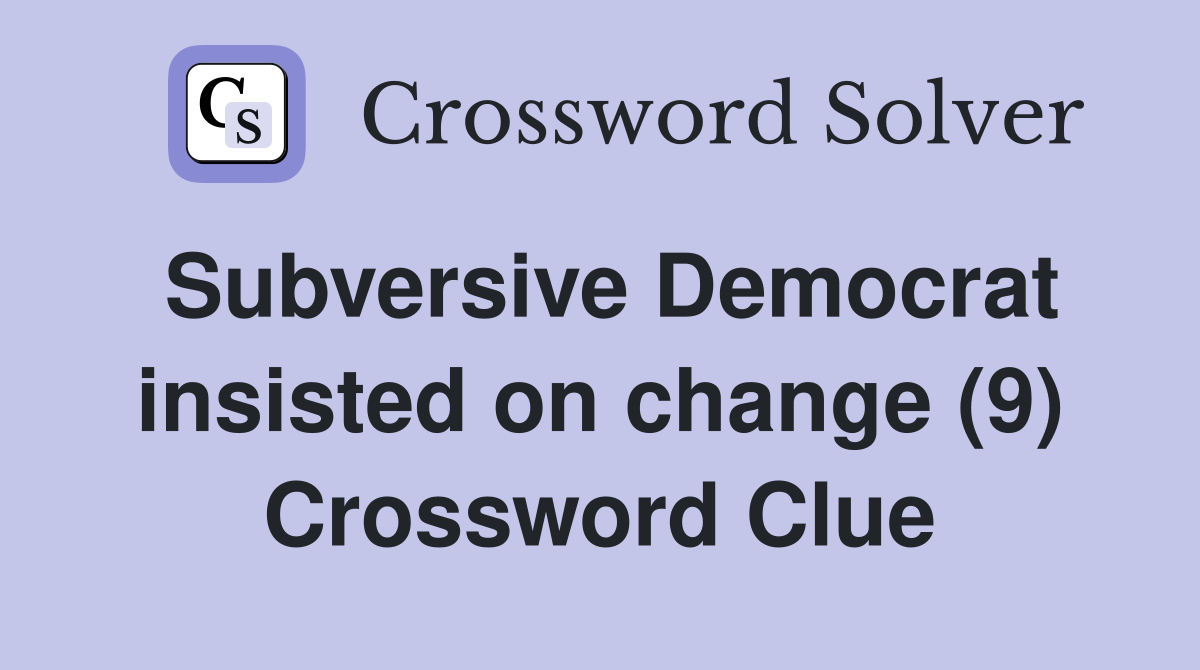 Subversive Democrat insisted on change (9) Crossword Clue