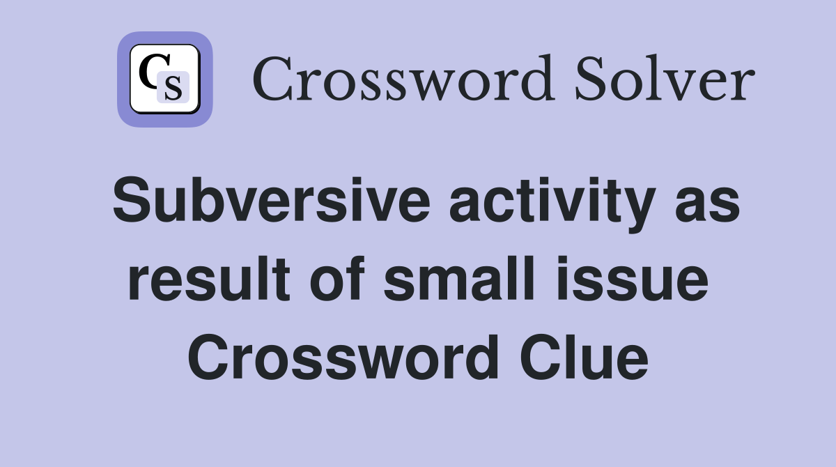 Subversive activity as result of small issue Crossword Clue