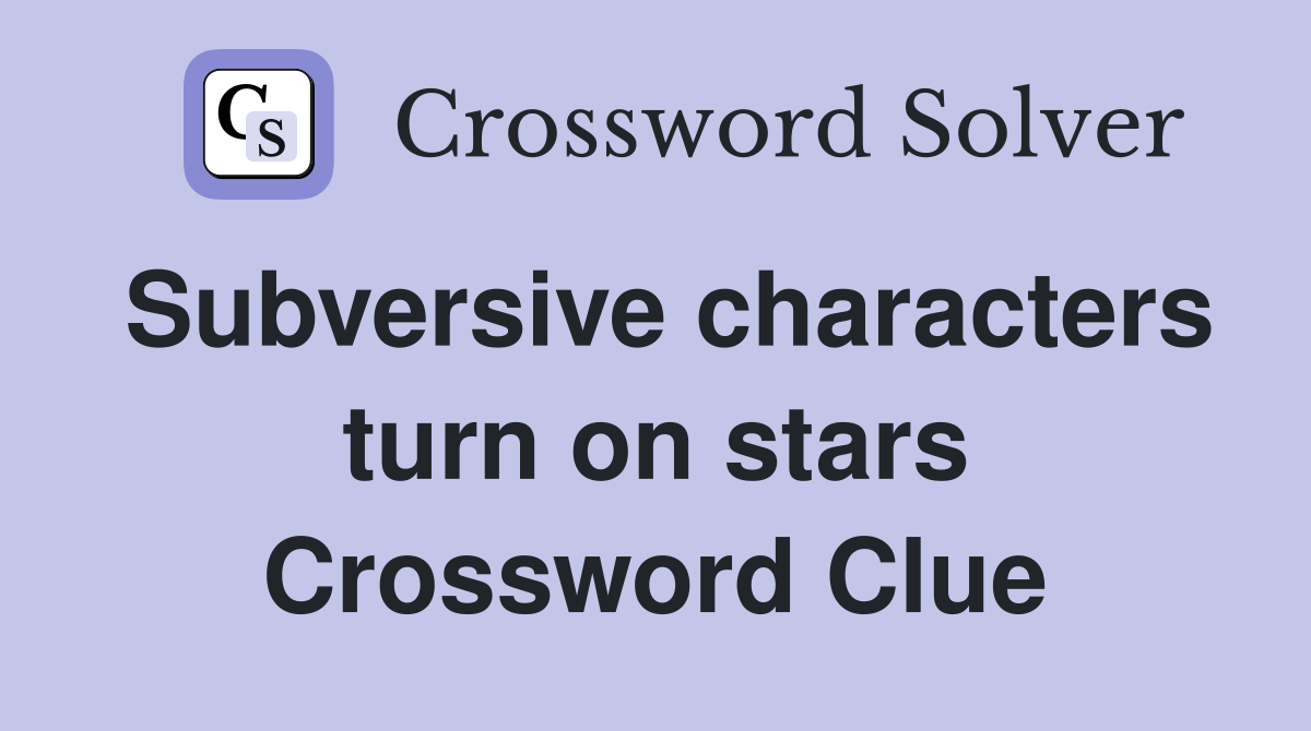 Subversive characters turn on stars Crossword Clue