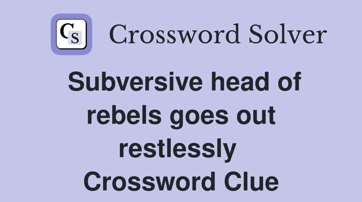 Subversive head of rebels goes out restlessly  Crossword Clue