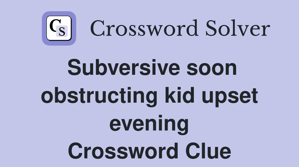 Subversive soon obstructing kid upset evening Crossword Clue