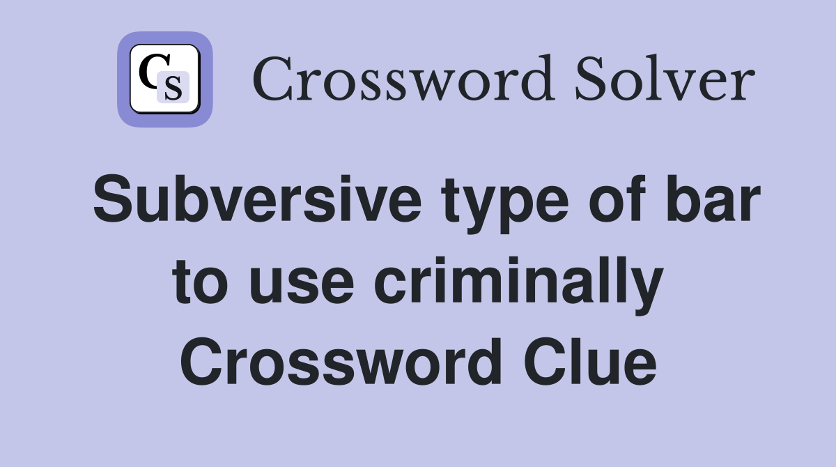 Subversive type of bar to use criminally Crossword Clue