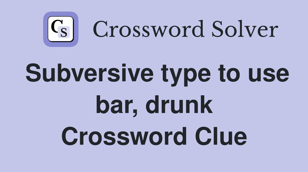 Subversive type to use bar, drunk Crossword Clue