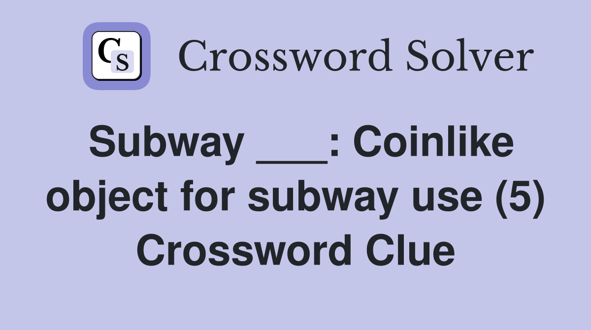 Subway ___: Coinlike object for subway use (5) Crossword Clue