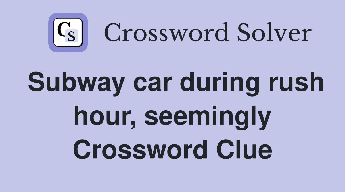 Subway car during rush hour, seemingly Crossword Clue