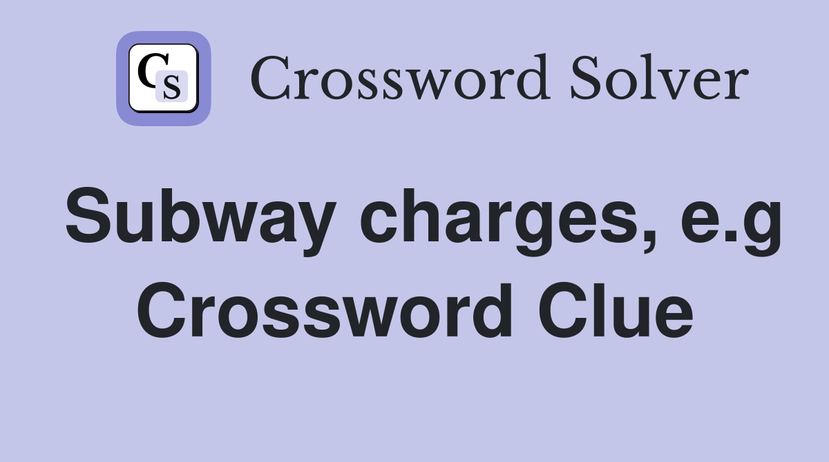 Subway charges, e.g Crossword Clue
