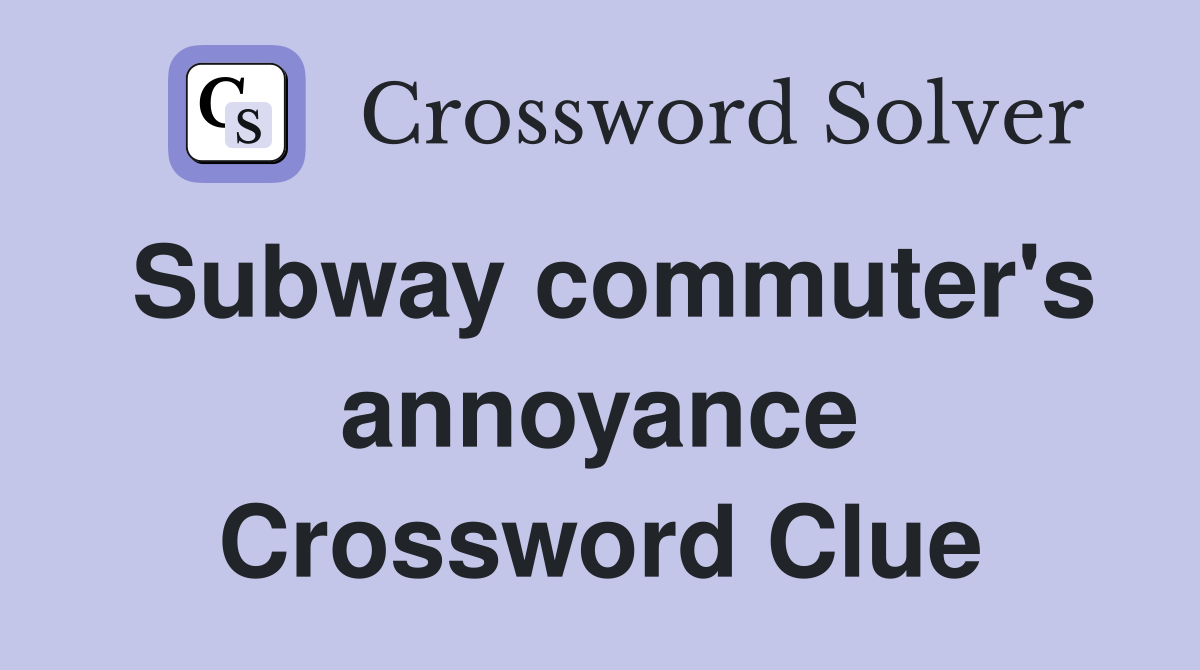 Subway commuter's annoyance Crossword Clue