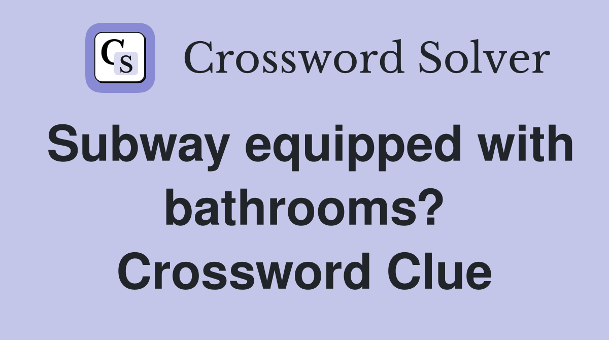 Subway equipped with bathrooms? Crossword Clue