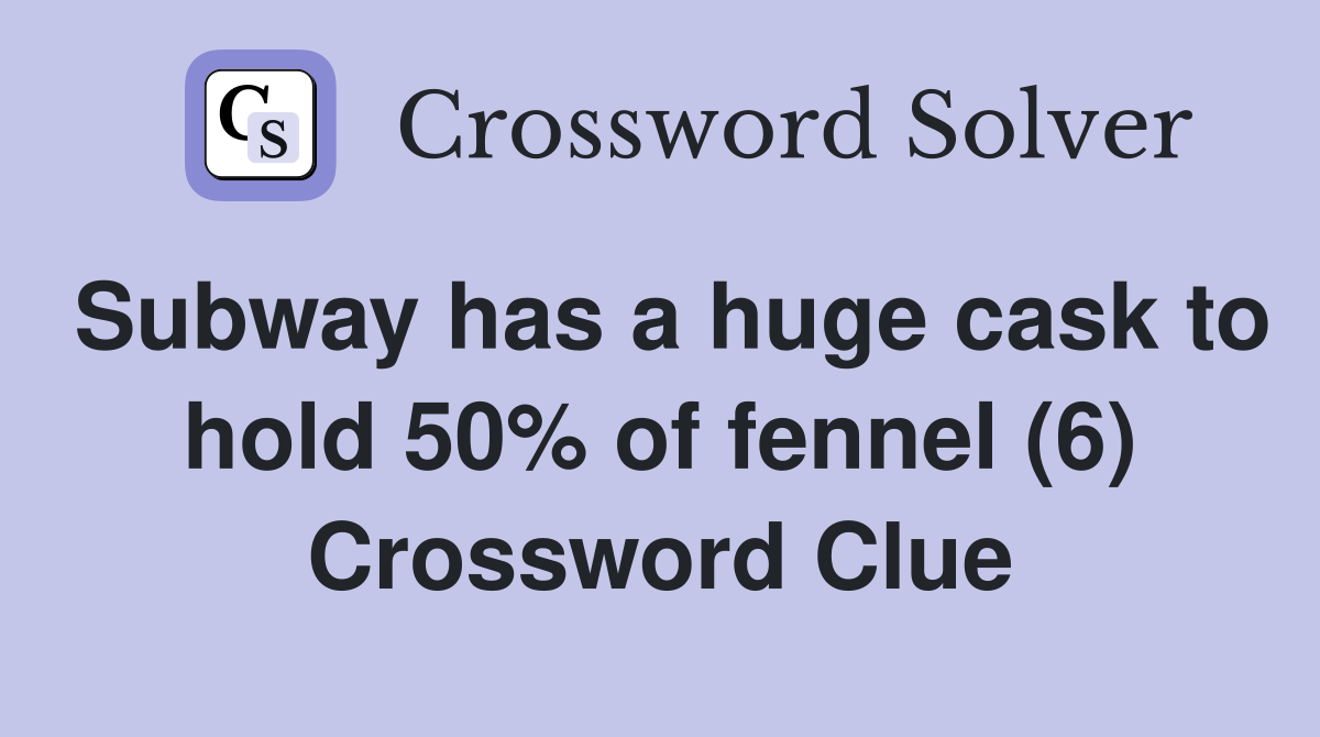 Subway has a huge cask to hold 50% of fennel (6) Crossword Clue