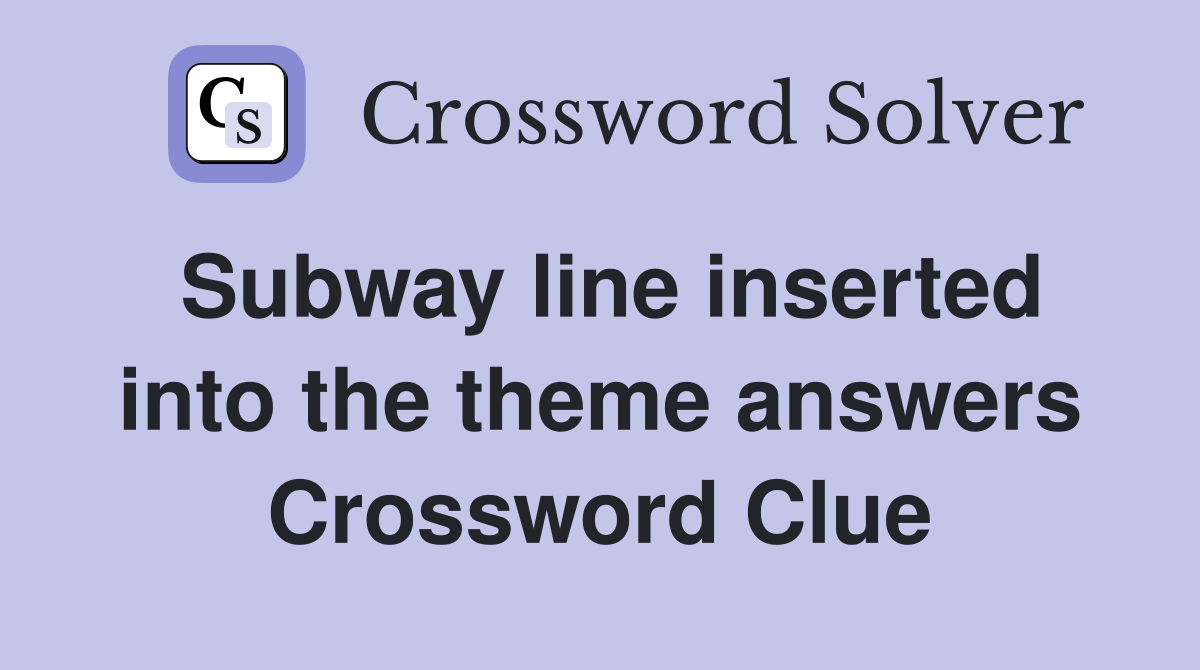 Subway line inserted into the theme answers Crossword Clue