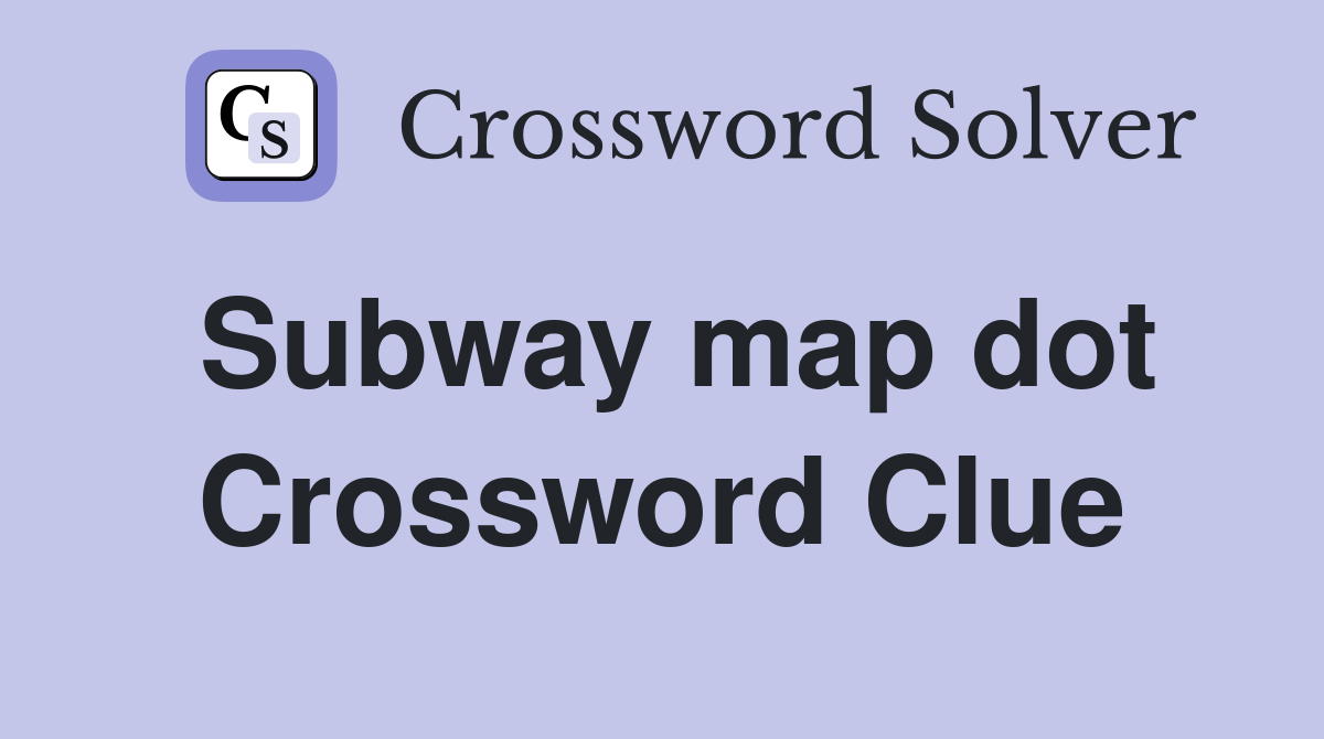 Subway map dot Crossword Clue