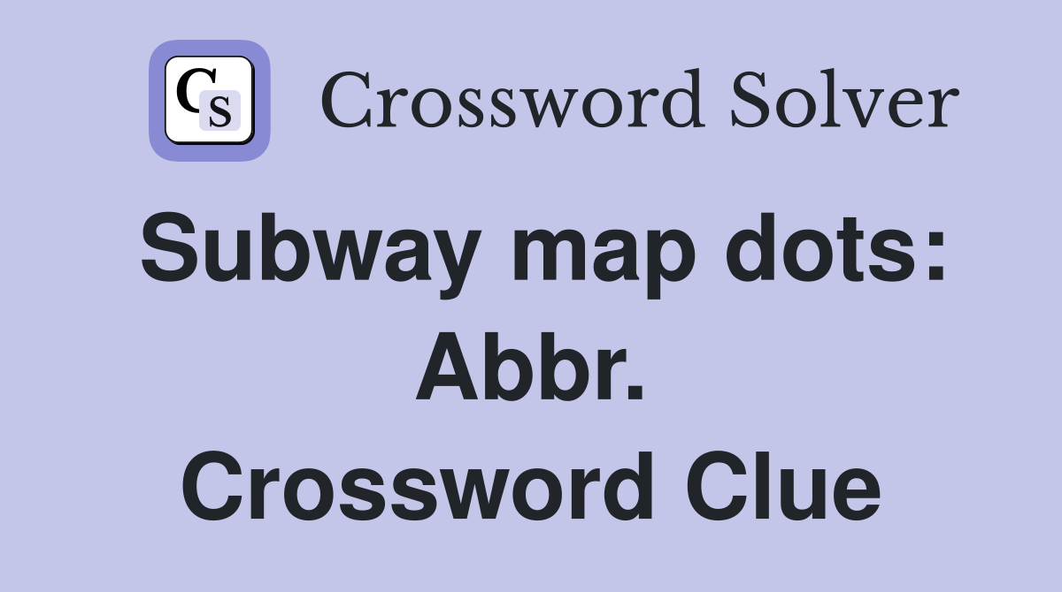 Subway map dots: Abbr. Crossword Clue