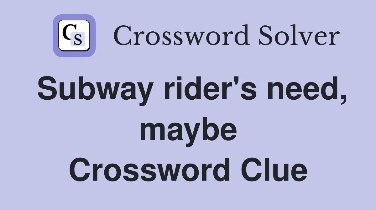 Subway rider's need, maybe Crossword Clue