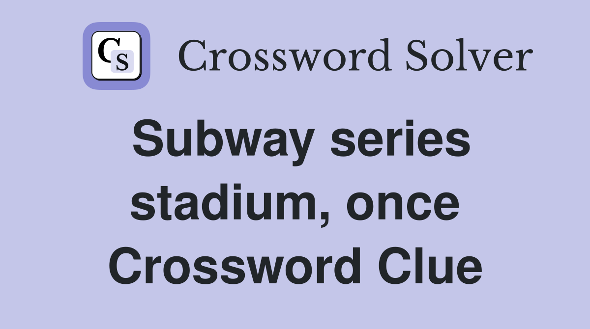 Subway series stadium, once Crossword Clue