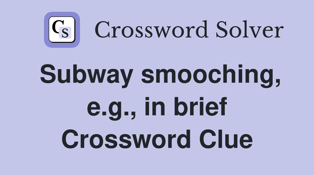 Subway smooching, e.g., in brief Crossword Clue
