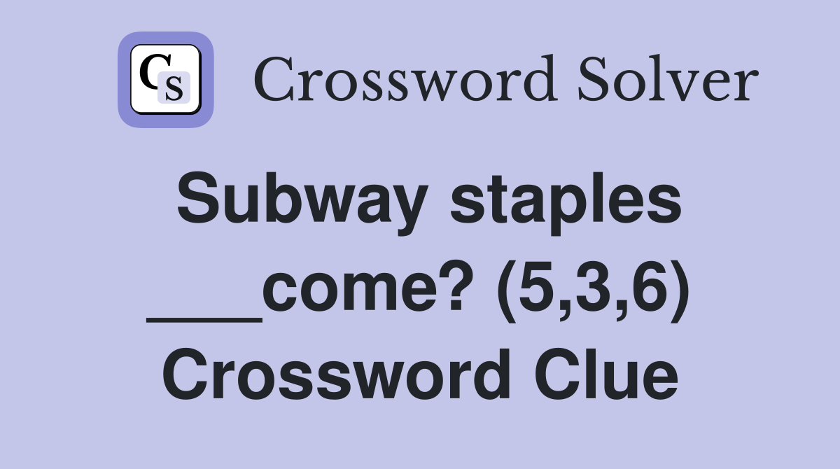 Subway staples ___come? (5,3,6) Crossword Clue