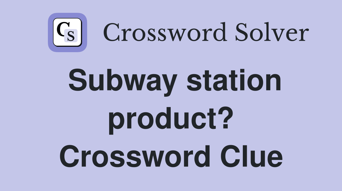 Subway station product? Crossword Clue