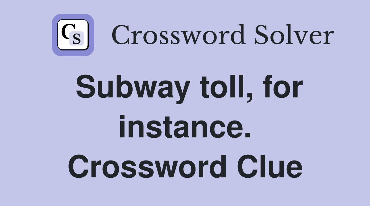 Subway toll, for instance. Crossword Clue