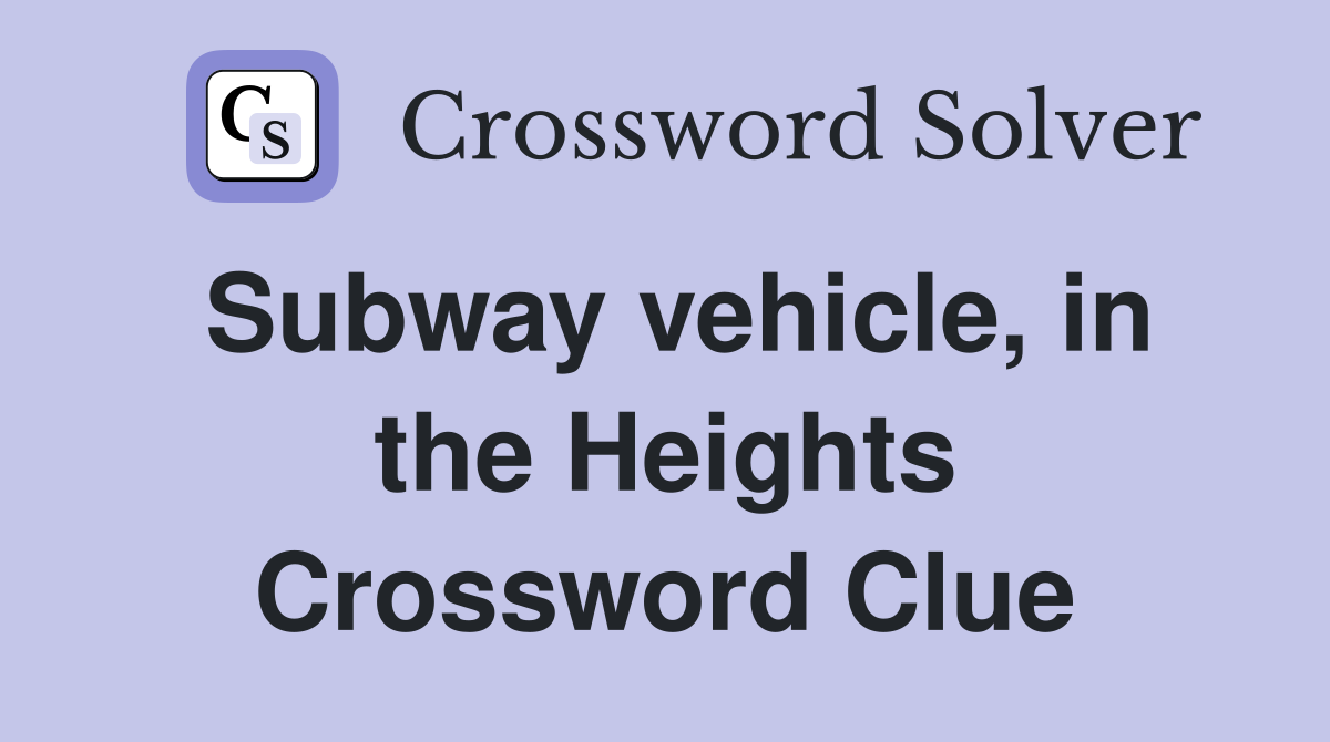Subway vehicle, in the Heights Crossword Clue