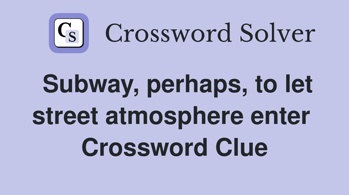 Subway, perhaps, to let street atmosphere enter  Crossword Clue