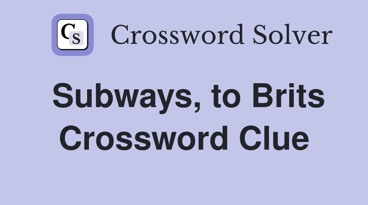 Subways, to Brits Crossword Clue