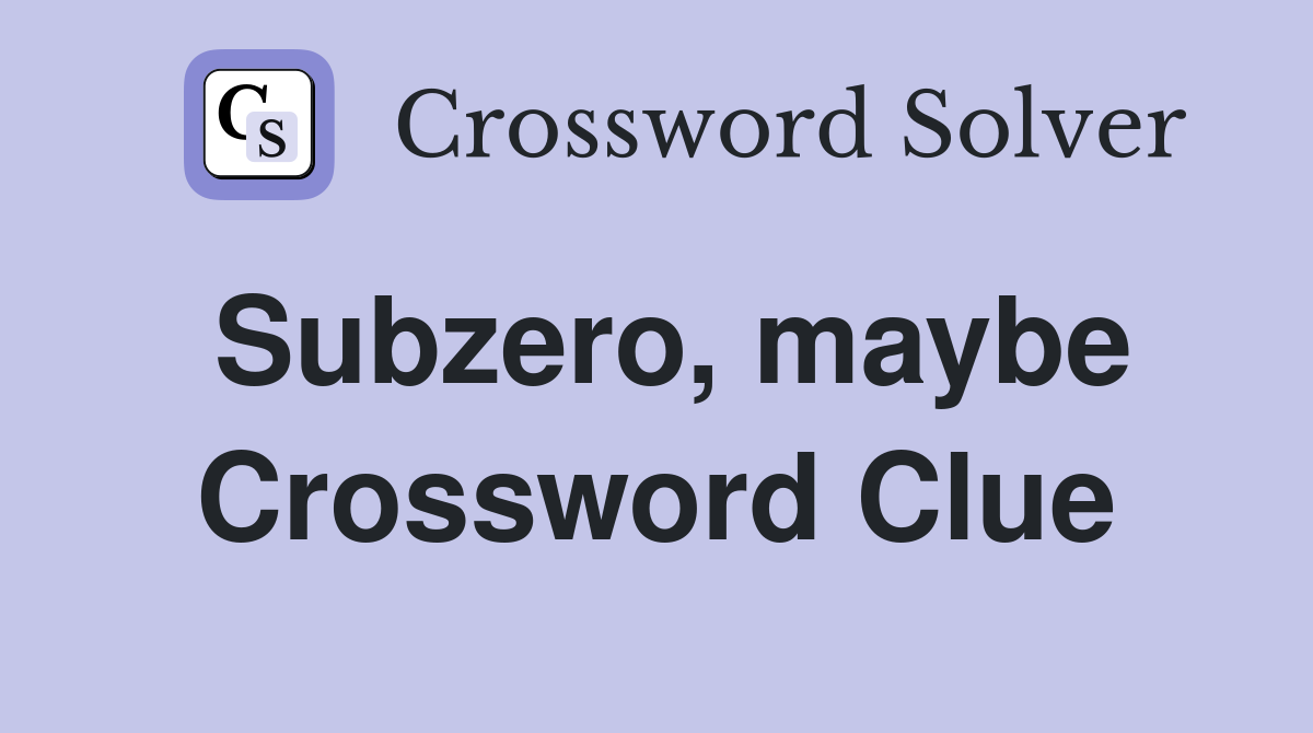 Subzero, maybe Crossword Clue