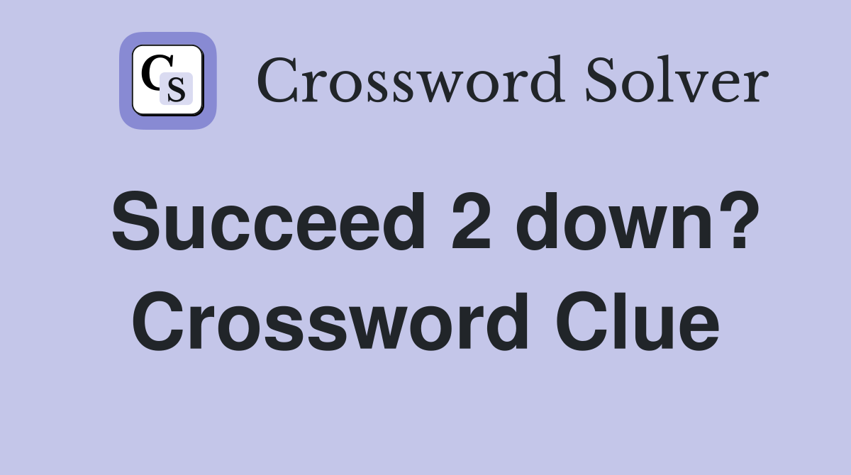 Succeed 2 down? Crossword Clue