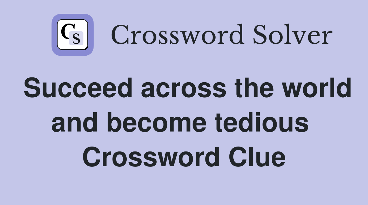 Succeed across the world and become tedious  Crossword Clue