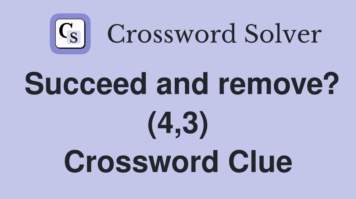 Succeed and remove? (4,3) Crossword Clue