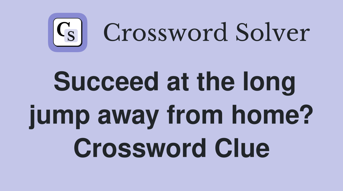 Succeed at the long jump away from home? Crossword Clue