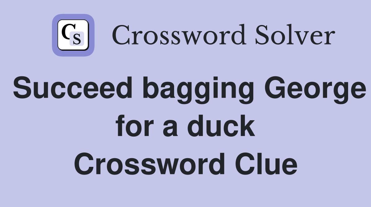 Succeed bagging George for a duck Crossword Clue