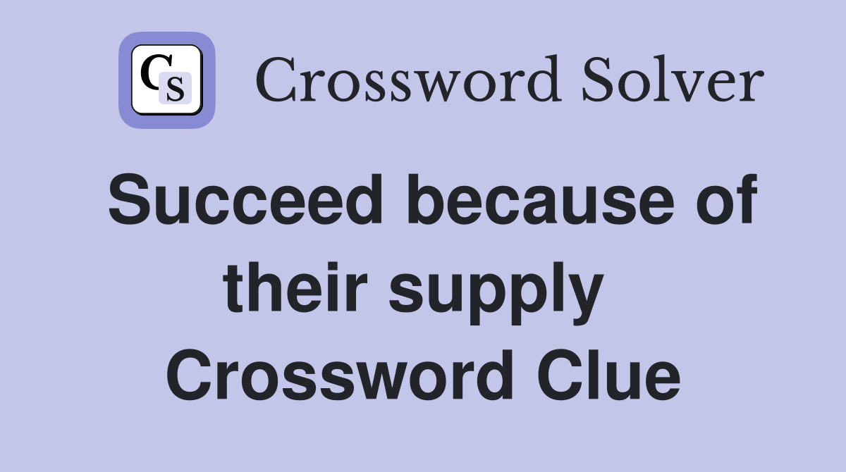 Succeed because of their supply  Crossword Clue