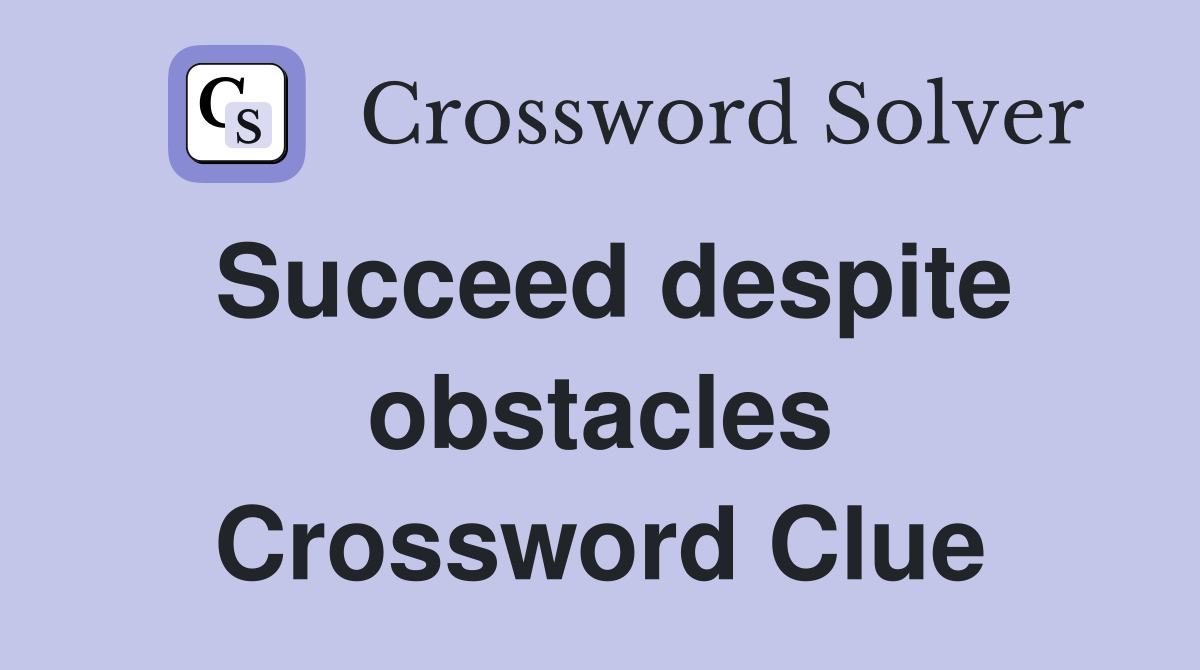 Succeed despite obstacles Crossword Clue