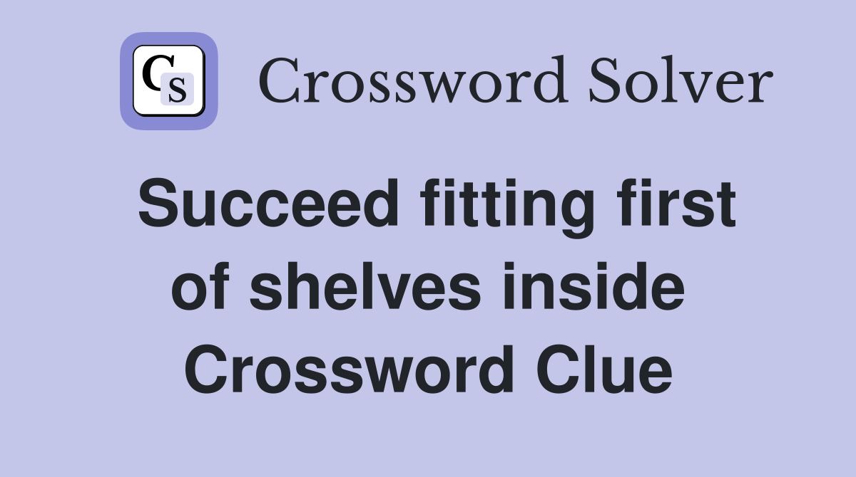 Succeed fitting first of shelves inside Crossword Clue