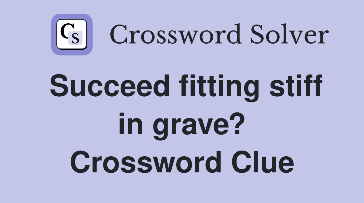 Succeed fitting stiff in grave? Crossword Clue
