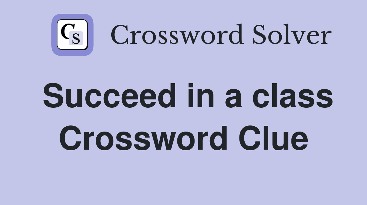 Succeed in a class Crossword Clue