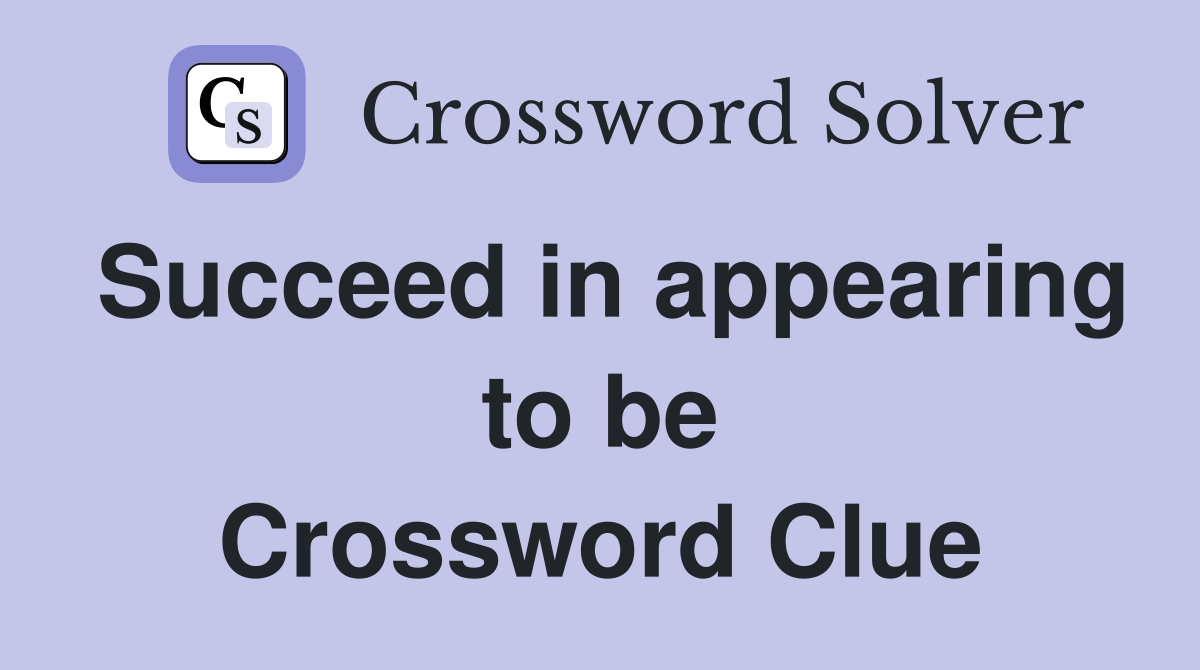 Succeed in appearing to be Crossword Clue