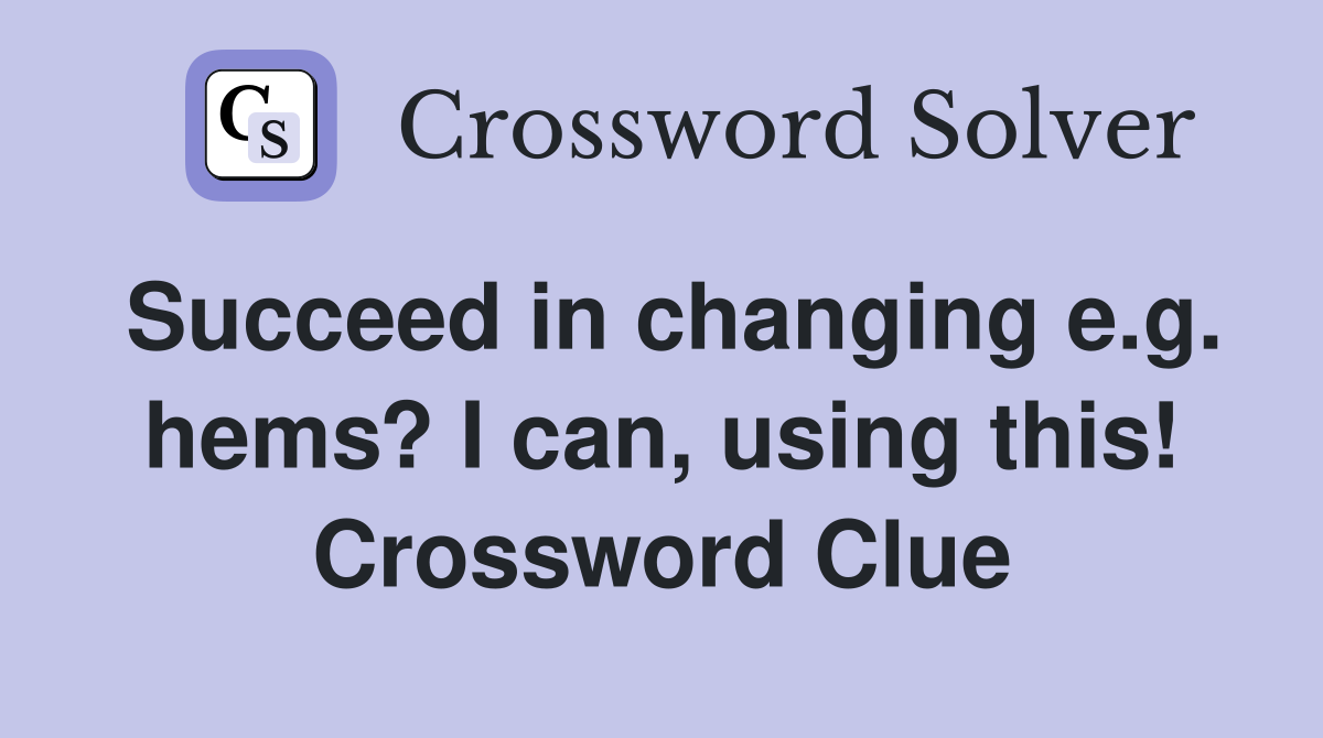 Succeed in changing e.g. hems? I can, using this! Crossword Clue
