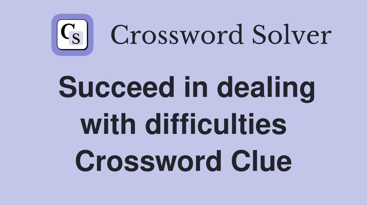 Succeed in dealing with difficulties Crossword Clue