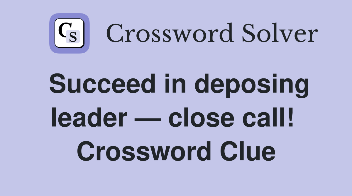 Succeed in deposing leader — close call!  Crossword Clue