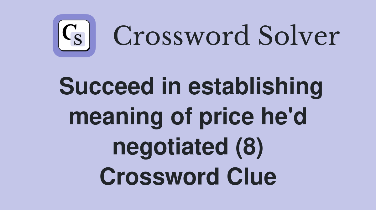 Succeed in establishing meaning of price he'd negotiated (8) Crossword Clue
