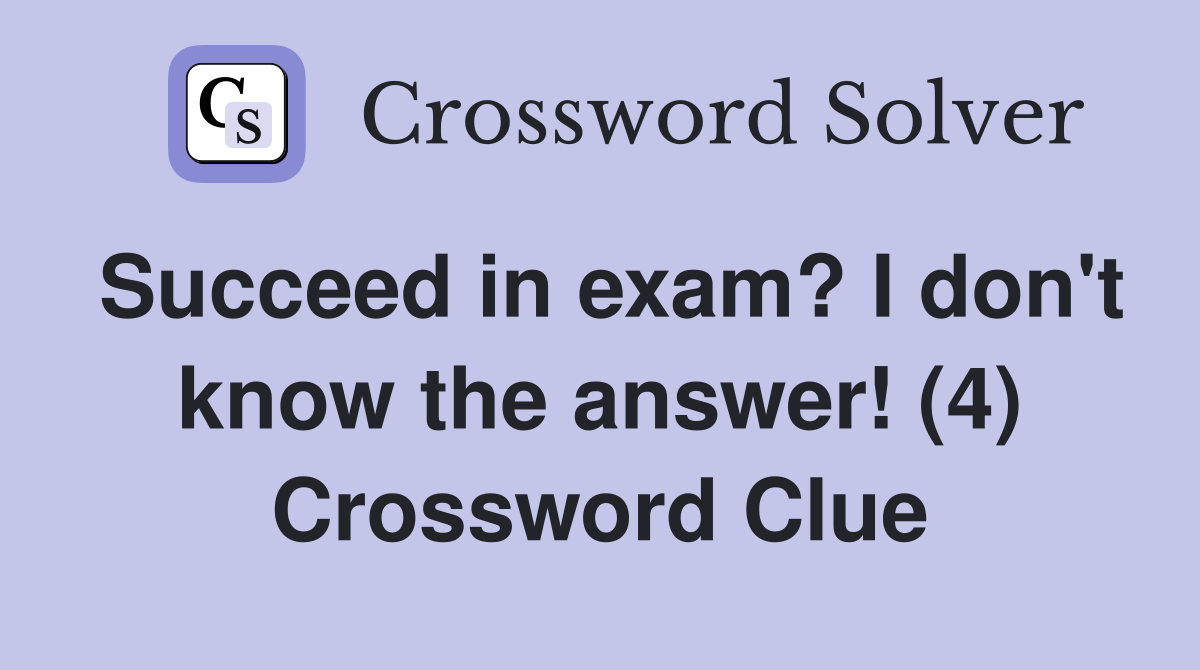 Succeed in exam? I don't know the answer! (4) Crossword Clue
