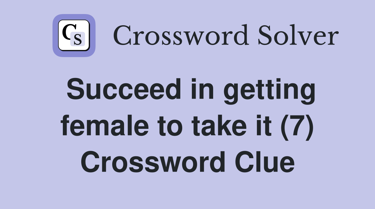 Succeed in getting female to take it (7) Crossword Clue