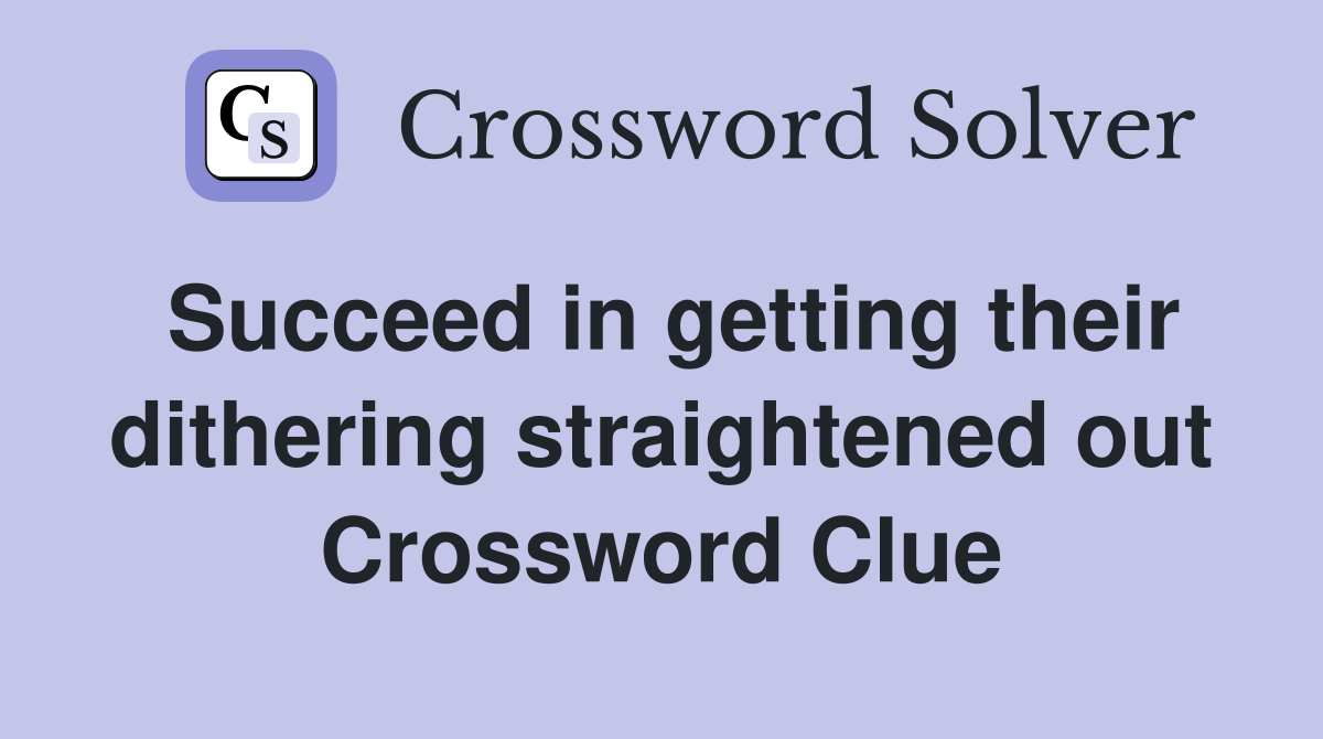 Succeed in getting their dithering straightened out Crossword Clue