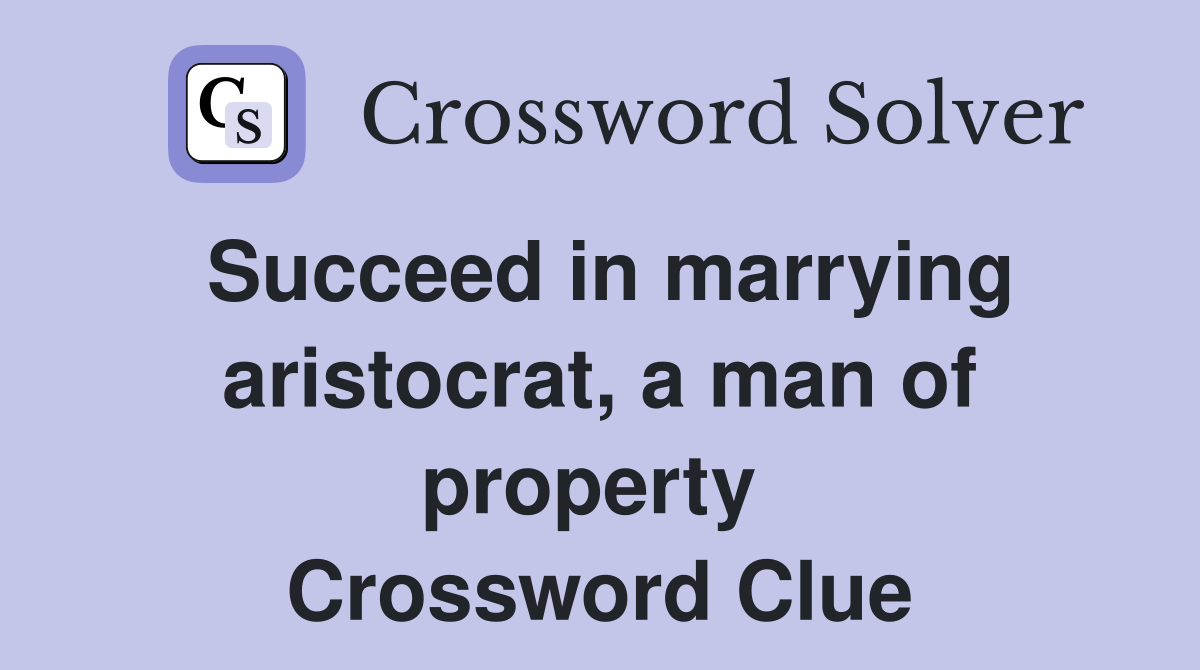 Succeed in marrying aristocrat, a man of property  Crossword Clue