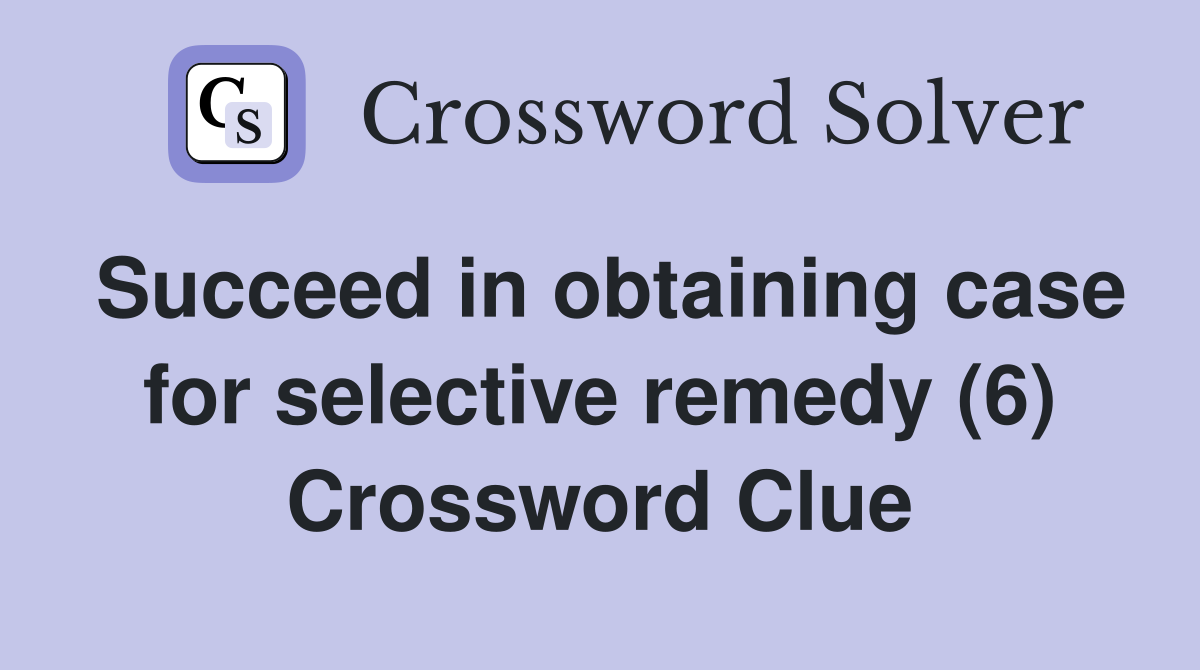 Succeed in obtaining case for selective remedy (6) Crossword Clue