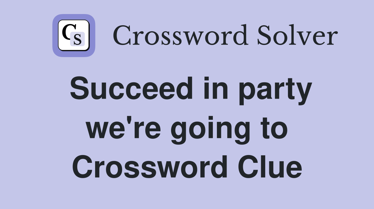 Succeed in party we're going to Crossword Clue