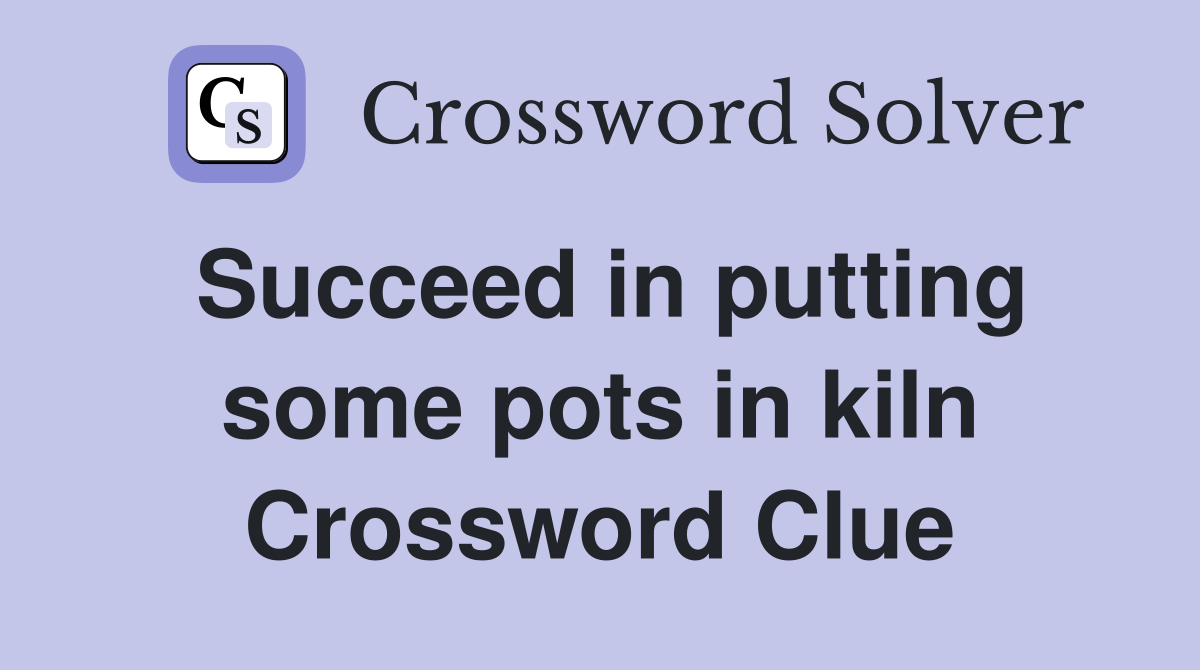 Succeed in putting some pots in kiln Crossword Clue