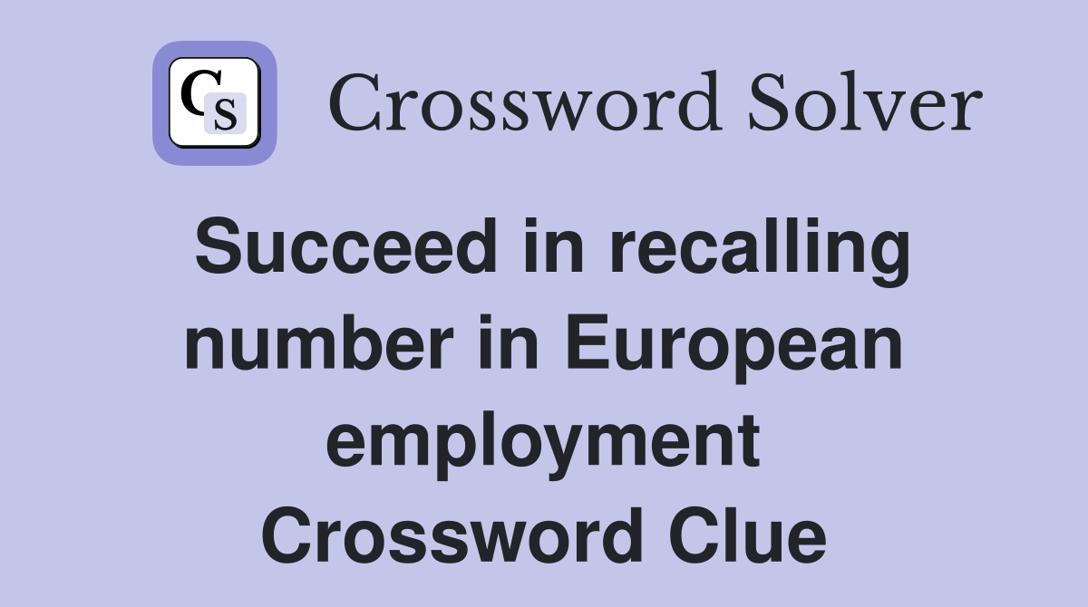 Succeed in recalling number in European employment Crossword Clue