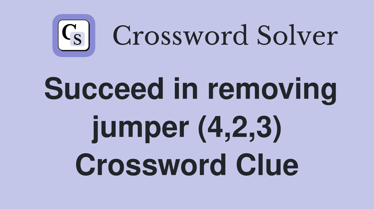Succeed in removing jumper (4,2,3) Crossword Clue